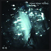 Yeah Yeah Yeahs Album: “Is Is” Yeah Yeah Yeahs Album: “Is Is”